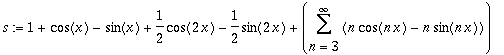 s := 1+cos(x)-sin(x)+1/2*cos(2*x)-1/2*sin(2*x)+Sum(n*cos(n*x)-n*sin(n*x),n = 3 .. infinity)